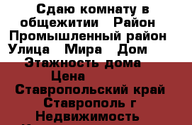Сдаю комнату в общежитии › Район ­ Промышленный район › Улица ­ Мира › Дом ­ 457 › Этажность дома ­ 5 › Цена ­ 5 500 - Ставропольский край, Ставрополь г. Недвижимость » Квартиры аренда   . Ставропольский край